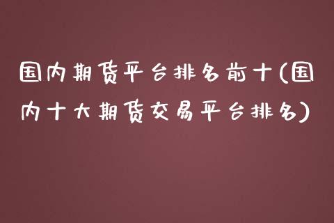 国内期货平台排名前十(国内十大期货交易平台排名)_https://www.yunyouns.com_期货直播_第1张