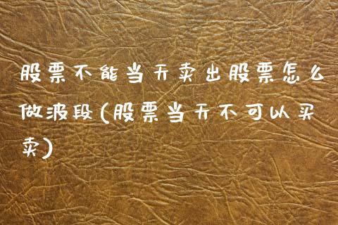 股票不能当天卖出股票怎么做波段(股票当天不可以买卖)_https://www.yunyouns.com_期货行情_第1张