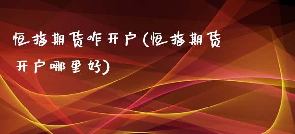 恒指期货咋开户(恒指期货开户哪里好)_https://www.yunyouns.com_股指期货_第1张