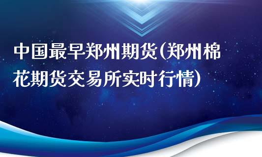 中国最早郑州期货(郑州棉花期货交易所实时行情)_https://www.yunyouns.com_股指期货_第1张