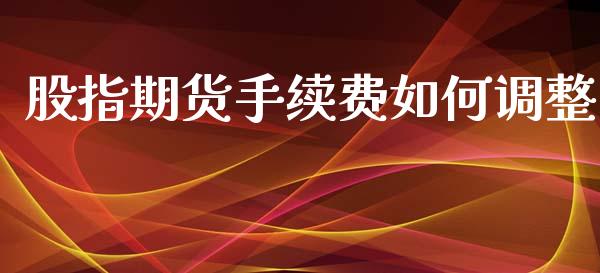 股指期货手续费如何调整_https://www.yunyouns.com_期货行情_第1张