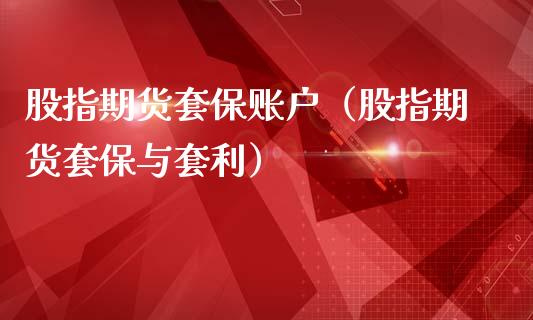 股指期货套保账户（股指期货套保与套利）_https://www.yunyouns.com_恒生指数_第1张