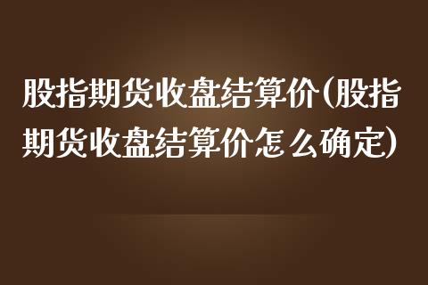 股指期货收盘结算价(股指期货收盘结算价怎么确定)_https://www.yunyouns.com_期货行情_第1张