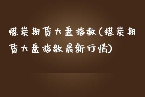 煤炭期货大盘指数(煤炭期货大盘指数最新行情)_https://www.yunyouns.com_股指期货_第1张