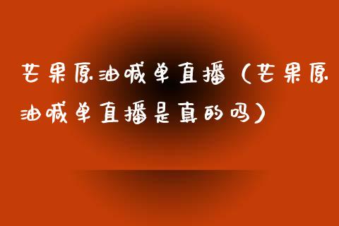 芒果原油喊单直播（芒果原油喊单直播是真的吗）_https://www.yunyouns.com_期货行情_第1张