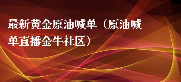 最新黄金原油喊单（原油喊单直播金牛社区）_https://www.yunyouns.com_期货行情_第1张