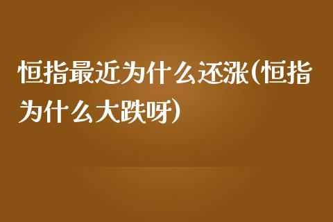 恒指最近为什么还涨(恒指为什么大跌呀)_https://www.yunyouns.com_股指期货_第1张