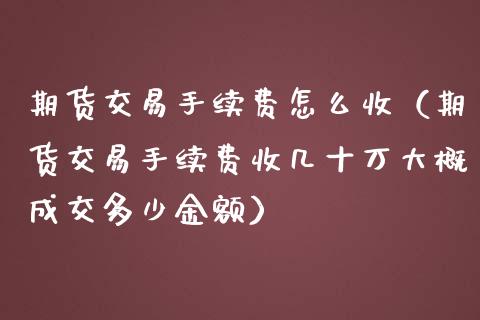 期货交易手续费怎么收（期货交易手续费收几十万大概成交多少金额）_https://www.yunyouns.com_股指期货_第1张