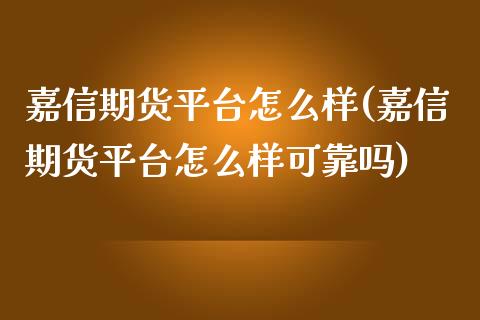 嘉信期货平台怎么样(嘉信期货平台怎么样可靠吗)_https://www.yunyouns.com_期货行情_第1张