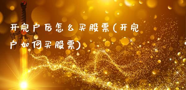 开完户后怎么买股票(开完户如何买股票)_https://www.yunyouns.com_股指期货_第1张