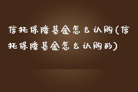 信托保障基金怎么认购(信托保障基金怎么认购的)_https://www.yunyouns.com_恒生指数_第1张