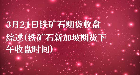 3月21日铁矿石期货收盘综述(铁矿石新加坡期货下午收盘时间)_https://www.yunyouns.com_期货行情_第1张