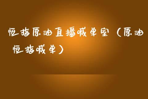 恒指原油直播喊单室（原油 恒指喊单）_https://www.yunyouns.com_期货行情_第1张