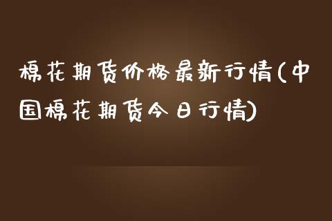 棉花期货价格最新行情(中国棉花期货今日行情)_https://www.yunyouns.com_股指期货_第1张