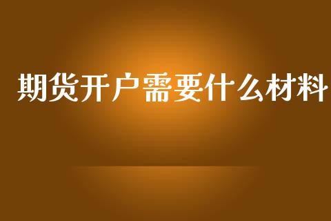 期货开户需要什么材料_https://www.yunyouns.com_期货行情_第1张