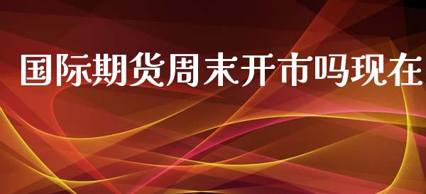 国际期货周末开市吗现在_https://www.yunyouns.com_股指期货_第1张