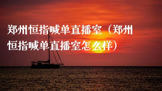 郑州恒指喊单直播室（郑州恒指喊单直播室怎么样）_https://www.yunyouns.com_恒生指数_第1张