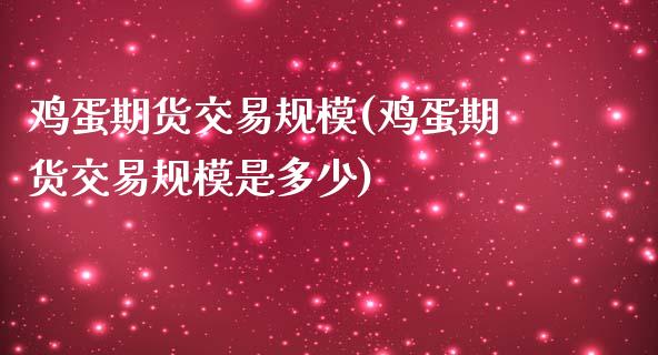 鸡蛋期货交易规模(鸡蛋期货交易规模是多少)_https://www.yunyouns.com_期货行情_第1张