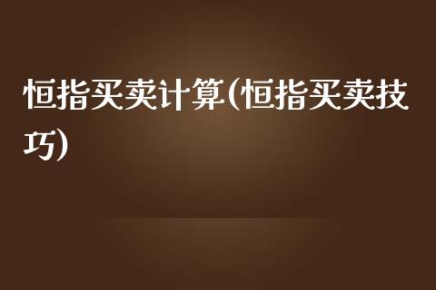 恒指买卖计算(恒指买卖技巧)_https://www.yunyouns.com_股指期货_第1张