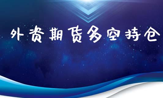 外资期货多空持仓_https://www.yunyouns.com_股指期货_第1张