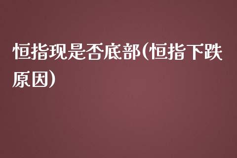 恒指现是否底部(恒指下跌原因)_https://www.yunyouns.com_股指期货_第1张