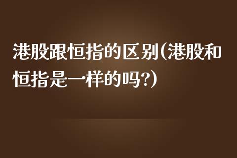 港股跟恒指的区别(港股和恒指是一样的吗?)_https://www.yunyouns.com_股指期货_第1张