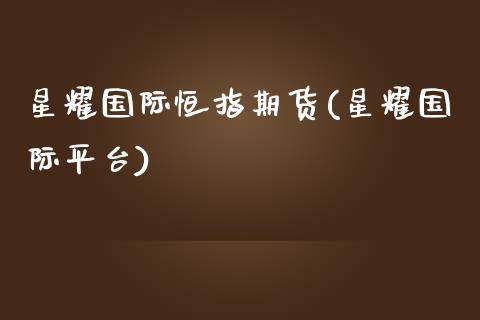 星耀国际恒指期货(星耀国际平台)_https://www.yunyouns.com_股指期货_第1张