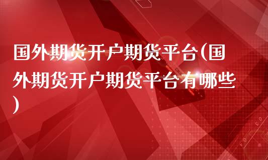 国外期货开户期货平台(国外期货开户期货平台有哪些)_https://www.yunyouns.com_恒生指数_第1张