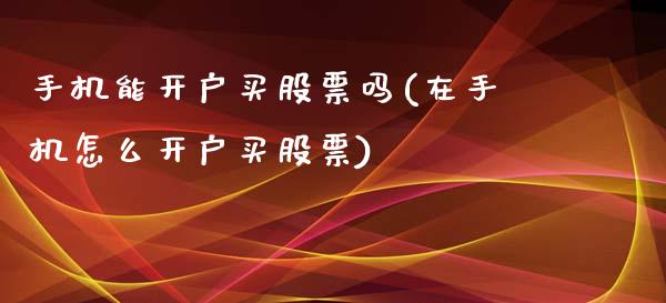 手机能开户买股票吗(在手机怎么开户买股票)_https://www.yunyouns.com_恒生指数_第1张