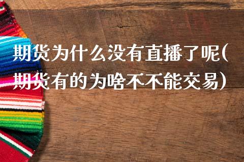 期货为什么没有直播了呢(期货有的为啥不不能交易)_https://www.yunyouns.com_恒生指数_第1张