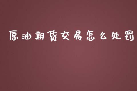 原油期货交易怎么处罚_https://www.yunyouns.com_恒生指数_第1张