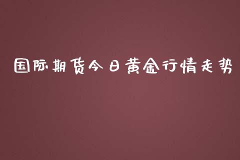 国际期货今日黄金行情走势_https://www.yunyouns.com_期货直播_第1张