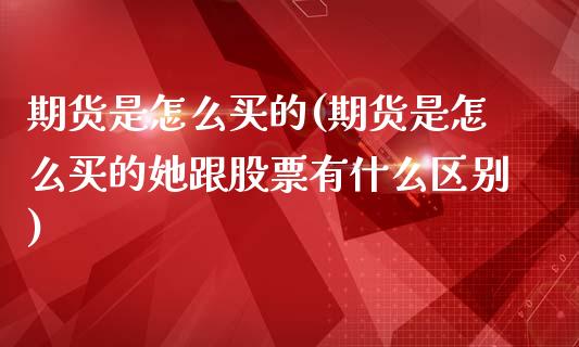 期货是怎么买的(期货是怎么买的她跟股票有什么区别)_https://www.yunyouns.com_期货行情_第1张