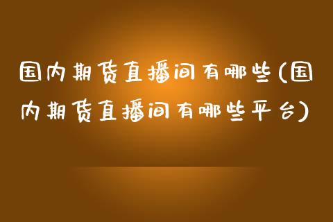 国内期货直播间有哪些(国内期货直播间有哪些平台)_https://www.yunyouns.com_期货直播_第1张