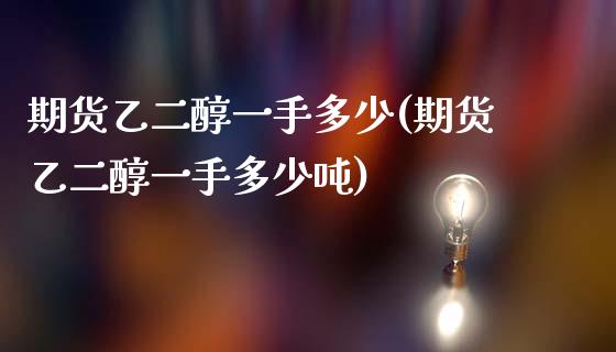 期货乙二醇一手多少(期货乙二醇一手多少吨)_https://www.yunyouns.com_期货直播_第1张