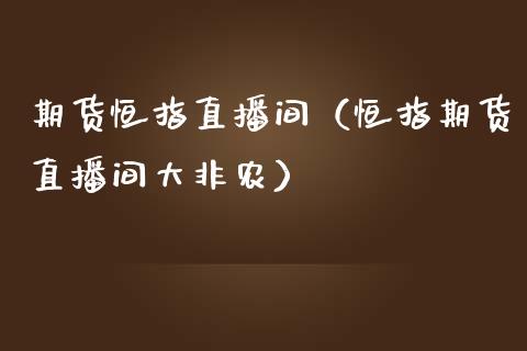 期货恒指直播间（恒指期货直播间大非农）_https://www.yunyouns.com_期货直播_第1张