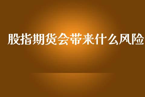 股指期货会带来什么风险_https://www.yunyouns.com_期货行情_第1张