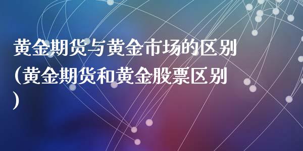 黄金期货与黄金市场的区别(黄金期货和黄金股票区别)_https://www.yunyouns.com_期货直播_第1张