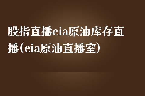 股指直播eia原油库存直播(eia原油直播室)_https://www.yunyouns.com_期货行情_第1张