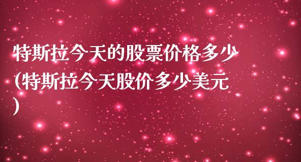 特斯拉今天的股票价格多少(特斯拉今天股价多少美元)_https://www.yunyouns.com_股指期货_第1张