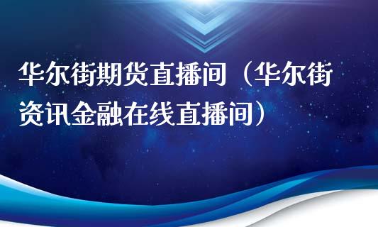 华尔街期货直播间（华尔街资讯金融在线直播间）_https://www.yunyouns.com_期货行情_第1张