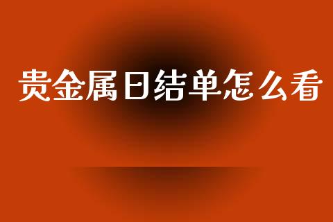 贵金属日结单怎么看_https://www.yunyouns.com_期货行情_第1张