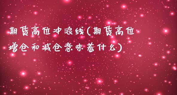 期货高位冲浪线(期货高位增仓和减仓意味着什么)_https://www.yunyouns.com_期货行情_第1张