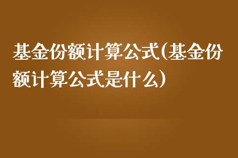 基金份额计算公式(基金份额计算公式是什么)_https://www.yunyouns.com_股指期货_第1张