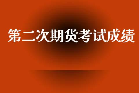 第二次期货考试成绩_https://www.yunyouns.com_期货行情_第1张