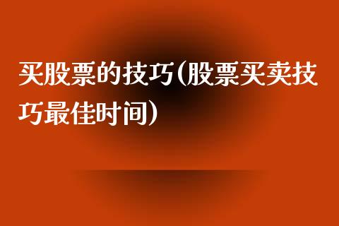 买股票的技巧(股票买卖技巧最佳时间)_https://www.yunyouns.com_期货直播_第1张