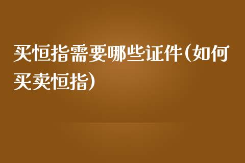 买恒指需要哪些证件(如何买卖恒指)_https://www.yunyouns.com_恒生指数_第1张