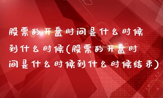 股票的开盘时间是什么时候到什么时候(股票的开盘时间是什么时候到什么时候结束)_https://www.yunyouns.com_期货行情_第1张