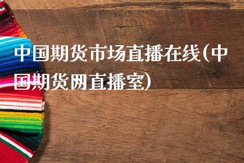 中国期货市场直播在线(中国期货网直播室)_https://www.yunyouns.com_期货直播_第1张