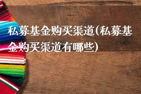 私募基金购买渠道(私募基金购买渠道有哪些)_https://www.yunyouns.com_期货行情_第1张